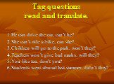 Tag questions read and translate. 1.He can drive the car, can’t he? 2.She can’t ride a bike, can she? 3.Children will go to the park, won’t they? 4.Teachers won’t give bad marks, will they? 5.You like tea, don’t you? 6.Students went abroad last summer, didn’t they?