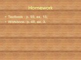 Homework. Textbook : p. 93, ex. 15; Workbook: p. 48, ex. 3.