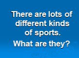 There are lots of different kinds of sports. What are they?