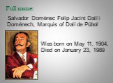 Full name: Was born on May 11, 1904, Died on January 23, 1989. Salvador Domènec Felip Jacint Dalí i Domènech, Marquis of Dalí de Púbol