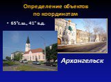 Определение объектов по координатам. 65°с.ш., 41° в.д. Архангельск