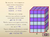 a b c. Вы видите, что измерения параллелепипеда равны: длина a = 4 см ширина b = 3 см высота c = 6 см. Найдем количество единичных кубов в нижнем слое параллелепипеда: ab = 4 ·3 = 12. Чтобы заполнить параллелепипед, нужно вложить 6 таких слоев, так как c = 6. Таким образом, общее количество единичны