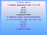 Тестовые задания. 1. Решите уравнение: 4,2х + 5 = -7,6 А) 4; Б) -3; В) -0,3; Г) другой ответ. 2. Найдите сумму корней уравнений х + 11,7 = 8,7 и (3х + 4,6) – 6,6 = 8,7 + 2,2 А) 4,3; Б) -7,4; В) 1,3; Г) другой ответ.