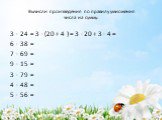 Вычисли произведения по правилу умножения числа на сумму: 3 · 24 = 3 · (20 + 4 ) = 3 · 20 + 3 · 4 = 6 · 38 = 7 · 69 = 9 · 15 = 3 · 79 = 4 · 48 = 5 · 56 =
