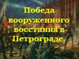 Победа вооруженного восстания в Петрограде.