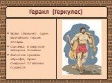Геракл (Геркулес)- один величайших героев Эллады. Сын Зевса и смертной женщины Алкмены. Выполняя приказы Эврисфея, Геракл совершил 12 великих подвигов. Геракл (Геркулес)