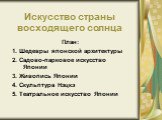 Искусство страны восходящего солнца. План: 1. Шедевры японской архитектуры 2. Садово-парковое искусство Японии 3. Живопись Японии 4. Скульптура Нэцкэ 5. Театральное искусство Японии