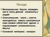 Пагода. Мемориальная башня, возведен-ная в честь деяний знаменитых людей Отличительная черта – слегка приподнятые кверху заостренные края кровли (облегчает здание и подчеркивает устремленность ввысь) Основной материал - кипарис