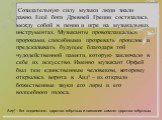 Созидательную силу музыки люди знали давно. Ещё боги Древней Греции состязались между собой в пении и игре на музыкальных инструментах. Музыканты провозглашались пророками, способными прозревать прошлое и предсказывать будущее благодаря той чудодейственной памяти, которую заключало в себе их искусст