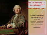 «Прежде чем приступить к работе, я стараюсь забыть, что я музыкант» Кристоф Виллибальд Глюк. Глюк Кристоф Виллибальд (1714–1787). Немецкий композитор, оперный реформатор, один из величайших мастеров эпохи классицизма.