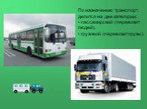 По назначению транспорт делится на две категории: пассажирский (перевозит людей), грузовой (перевозит грузы).