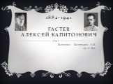 1882-1941 ГАСТЕВ АЛЕКСЕЙ КАПИТОНОВИЧ. Выполнил: Богатырев А.В. гр. 21 бух