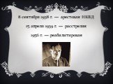 8 сентября 1938 г. —  арестован НКВД  15 апреля 1939 г. —  расстрелян 1956 г. — реабилитирован