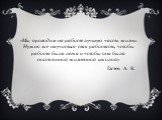 «Мы проводим на работе лучшую часть жизни. Нужно же научиться так работать, чтобы работа была легка и чтобы она была постоянной жизненной школой». Гастев А. К.