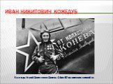 Иван Никитович Кожедуб. Трижды Герой Советского Союза. Сбил 62 вражеских самолёта.