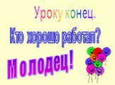 Уроку конец. Кто хорошо работал? Молодец!