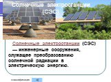 Солнечные электростанции (СЭС). Солнечные электростанции (СЭС) — инженерные сооружения, служащее преобразованию солнечной радиации в электрическую энергию.