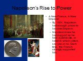 A New France, A New Emperor By 1804, Napoleon had enough power to become Emperor. Napoleon knew he had support as he held a plebiscite, or ballot in which voters say yes or no. Each time, the French strongly supported him.