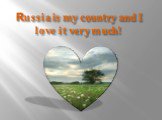 Russia is my country and I love it very much!