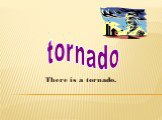 There is a tornado. tornado