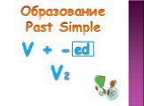 Образование Past Simple. V + - V2 ed