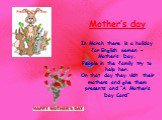 Mother’s day In March there is a holiday for English women – Mother’s Day. People in the family try to help her. On that day they visit their mothers and give them presents and “A Mother’s Day Card”