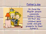 Father’s day  In June the English people celebrate Father’s Day. On that day children send cards and give presents to their father’s.