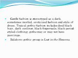 Goth fashion is stereotyped as a dark, sometimes morbid, eroticized fashion and style of dress. Typical gothic fashion includes dyed black hair, dark eyeliner, black fingernails, black period-styled clothing; goths may or may not have piercings. Balakovo gothic group is Lost in the Heavens.