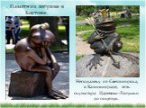 Памятник лягушке в Бостоне. Неподалеку от Светлогорска, в Калининграде, есть скульптура Царевны-Лягушки до поцелуя.