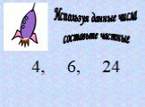 Используя данные числа составьте частные. 4, 6, 24