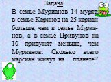 Задача. В семье Мурианов 14 мурят, в семье Каринов на 25 кариан больше, чем в семье Муриа- нов, а в семье Привунов на 10 привунят меньше, чем Мурианов. Сколько всего марсиан живут на планете?