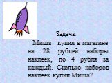 Задача. Миша купил в магазине на 28 рублей наборы наклеек, по 4 рубля за каждый. Сколько наборов наклеек купил Миша?