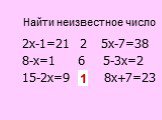 2х-1=21 2 5х-7=38 8-х=1 6 5-3х=2 15-2х=9 ? 8х+7=23