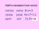 метро метр 8-х=3 гроза роза 4х+7=11 крот кот 7х-5=?