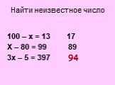 100 – х = 13 17 Х – 80 = 99 89 3х – 5 = 397 ? 94