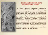 ВОЗВРАЩЕНИЕ ГОРЬКОГО В СОВЕТСКИЙ СОЮЗ В 1928 Горький совершил «пробную» поездку в Советский Союз (в связи с чествованием, устроенным по поводу его 60-летия), до этого вступив в осторожные переговоры со сталинским руководством. Апофеоз встречи на Белорусском вокзале решил дело; Горький возвратился на