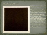 Работа была выполнена летом и осенью 1915 года. Работа была выставлена на футуристической выставке, открывшейся в Петербурге 19декабря 1915 года. Среди тридцати девяти картин, выставленных Малевичем на самом видном месте висел «Чёрный квадрат». Впоследствии Малевич выполнил несколько копий «Чёрного 
