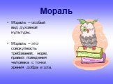 Мораль. Мораль – особый вид духовной культуры. Мораль – это совокупность требований, норм, правил поведения человека с точки зрения добра и зла.