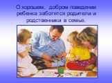 О хорошем, добром поведении ребенка заботятся родители и родственники в семье.