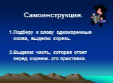 Самоинструкция. 1.Подберу к слову однокоренные слова, выделю корень. 2.Выделю часть, которая стоит перед корнем- это приставка.