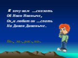 Я хочу вам …сказать Об Иван Иваныче, Ох, и любит он …спать На Диван Диваныче. По-, за-, рас-, на-.