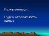 Познакомимся… Будем отрабатывать навык…