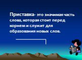 Приставка- это значимая часть слова, которая стоит перед корнем и служит для образования новых слов.