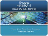 10 класс ФИЗИКА И ПОЗНАНИЕ МИРА. Учитель физики Чижова Марина Валентиновна г. Тверь, МОУ СОШ № 19