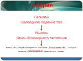 Теория. Галилей Свободное падение тел Ньютон Закон Всемирного тяготения. Результаты теории проверяются постоянно экспериментом, который является критерием правильности теории