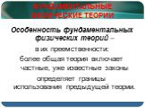 ФУНДАМЕНТАЛЬНЫЕ ФИЗИЧЕСКИЕ ТЕОРИИ. Особенность фундаментальных физических теорий – в их преемственности: более общая теория включает частные, уже известные законы определяет границы использования предыдущей теории.