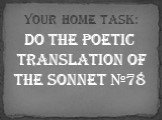 Do the poetic translation of the Sonnet №78. Your home task: