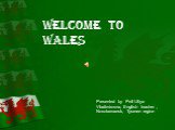 Welcome to Wales. Presented by Peil Uliya Vladimirovna, English teacher , Novotarmansk, Tyumen region