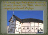 In the early 1590 Shakespeare are set up his own theatre, the Globe, where his company performed his plays.
