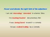 Read and choose the right form of the adjectives I am not interesting/ interested in a horror films It is touching/touched documentary film It was boring/bored to watch a comedy He was excited/exciting by a comedy